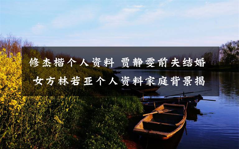 修杰楷个人资料 贾静雯前夫结婚 女方林若亚个人资料家庭背景揭秘