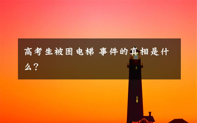高考生被困电梯 事件的真相是什么？