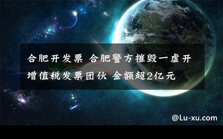 合肥开发票 合肥警方摧毁一虚开增值税发票团伙 金额超2亿元