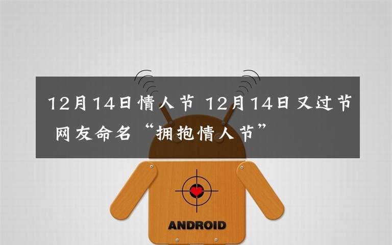 12月14日情人节 12月14日又过节 网友命名“拥抱情人节”