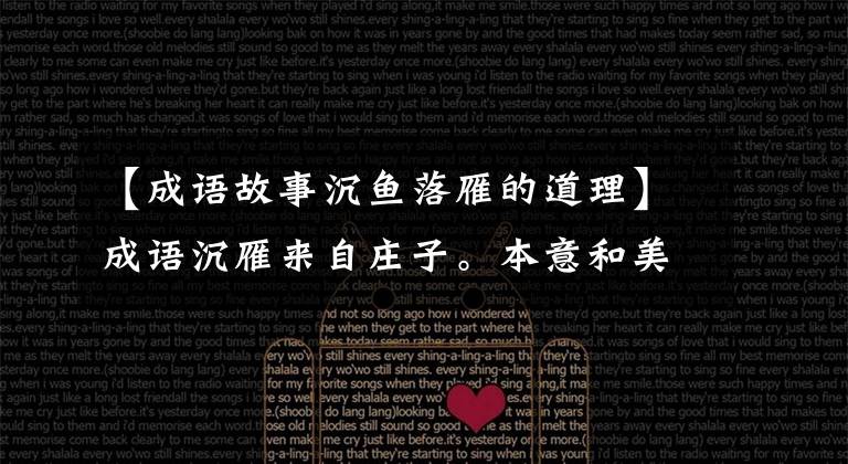 【成语故事沉鱼落雁的道理】成语沉雁来自庄子。本意和美女没有任何关系。