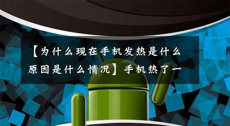 【为什么现在手机发热是什么原因是什么情况】手机热了一段时间了吗?请注意这几点,迅速解决