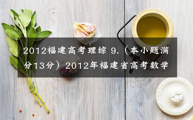 2012福建高考理综 9.(本小题满分13分)2012年福建省高考数学试卷及解析