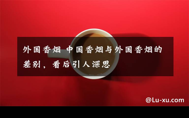 外国香烟 中国香烟与外国香烟的差别,看后引人深思