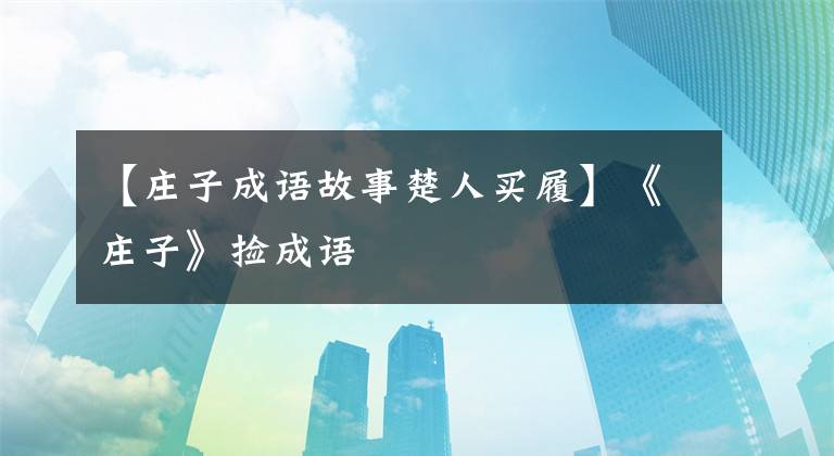 【庄子成语故事楚人买履】《庄子》捡成语