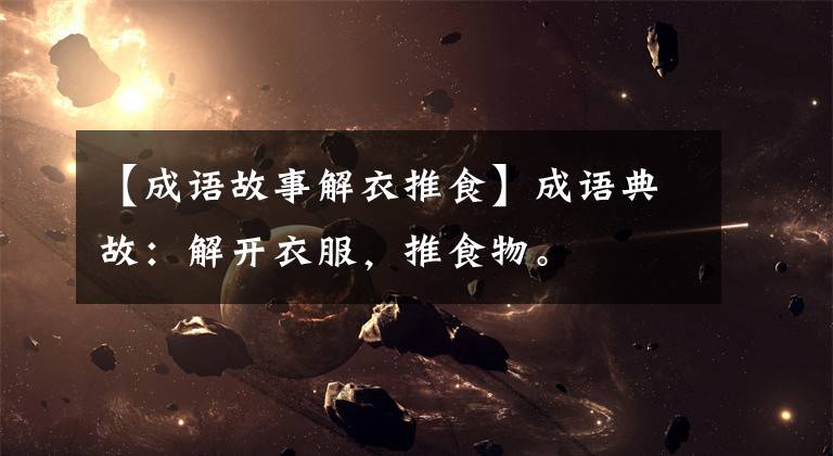 【成语故事解衣推食】成语典故：解开衣服，推食物。