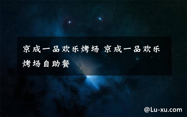 京成一品欢乐烤场 京成一品欢乐烤场自助餐