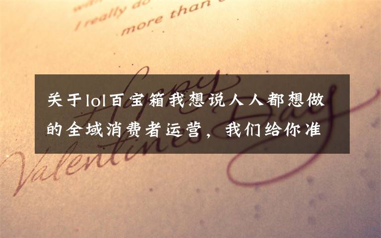 关于lol百宝箱我想说人人都想做的全域消费者运营,我们给你准备了一个百宝箱