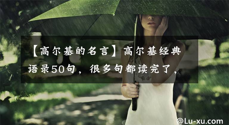 【高尔基的名言】高尔基经典语录50句,很多句都读完了,读了才知道知识是力量。