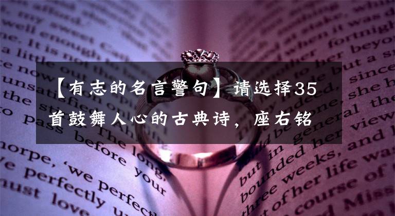 【有志的名言警句】请选择35首鼓舞人心的古典诗,座右铭。