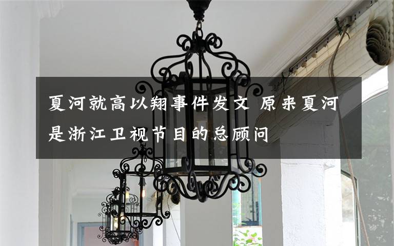 夏河就高以翔事件发文 原来夏河是浙江卫视节目的总顾问