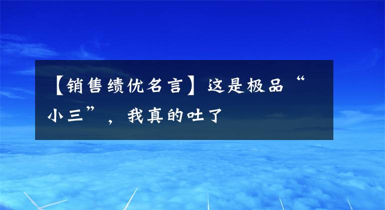 【销售绩优名言】这是极品“小三”,我真的吐了