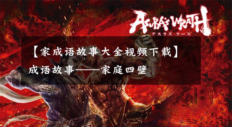 【家成语故事大全视频下载】成语故事——家庭四壁