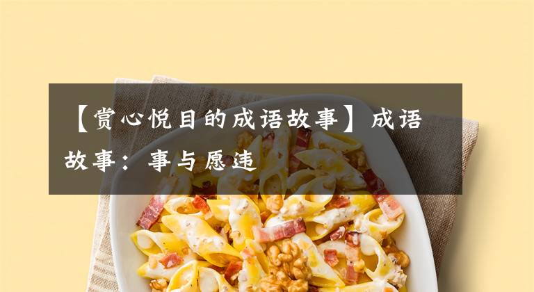 【赏心悦目的成语故事】成语故事:事与愿违