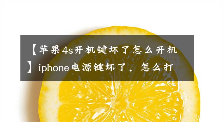 【苹果4s开机键坏了怎么开机】iphone电源键坏了,怎么打开?