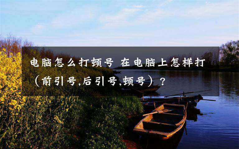 电脑怎么打顿号 在电脑上怎样打(前引号,后引号,顿号)?