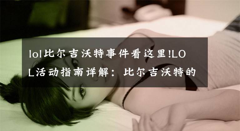 lol比尔吉沃特事件看这里!LOL活动指南详解:比尔吉沃特的风暴&同人痛车创作大赛