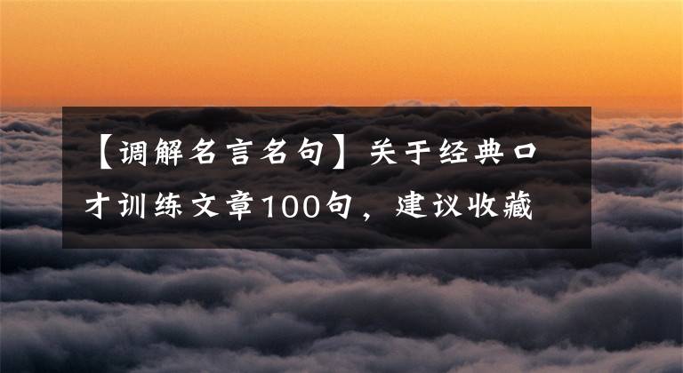 【调解名言名句】关于经典口才训练文章100句,建议收藏
