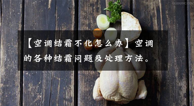 【空调结霜不化怎么办】空调的各种结霜问题及处理方法。