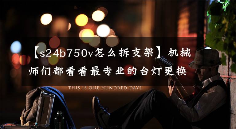 【s24b750v怎么拆支架】机械师们都看看最专业的台灯更换程序(视频教程)。