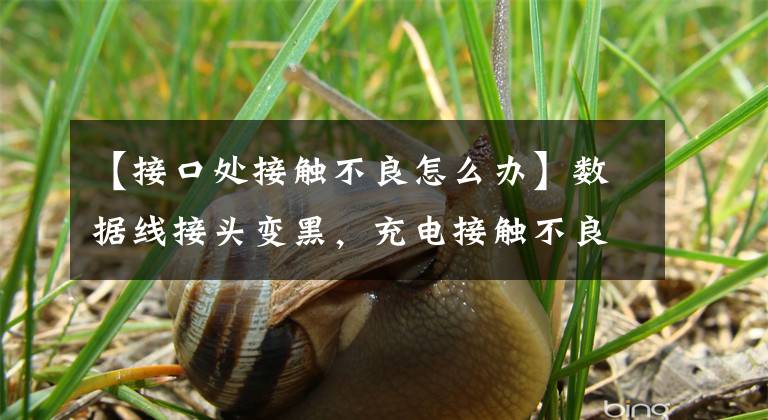 【接口处接触不良怎么办】数据线接头变黑,充电接触不良,不要扔一招教你起死回生