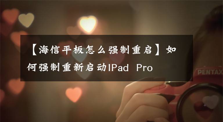 【海信平板怎么强制重启】如何强制重新启动IPad  Pro