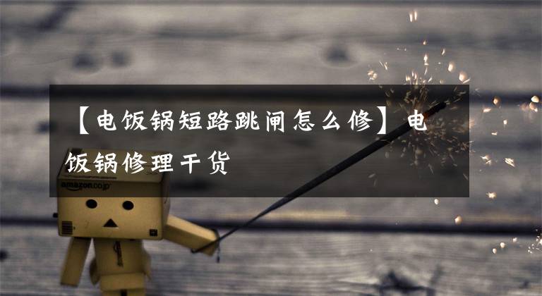 【电饭锅短路跳闸怎么修】电饭锅修理干货