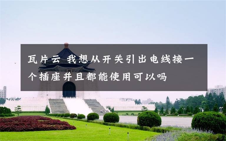 瓦片云 我想从开关引出电线接一个插座并且都能使用可以吗