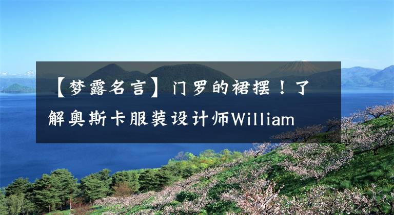 【梦露名言】门罗的裙摆!了解奥斯卡服装设计师William Travila,回顾屏幕移动的瞬间。