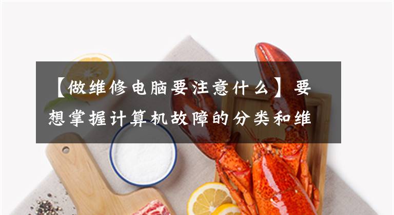 【做维修电脑要注意什么】要想掌握计算机故障的分类和维修注意事项,计算机故障维修爱好者是必不可少的