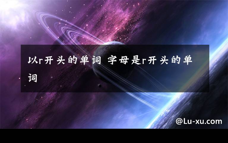 以r开头的单词 字母是r开头的单词
