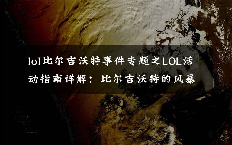 lol比尔吉沃特事件专题之LOL活动指南详解:比尔吉沃特的风暴&同人痛车创作大赛