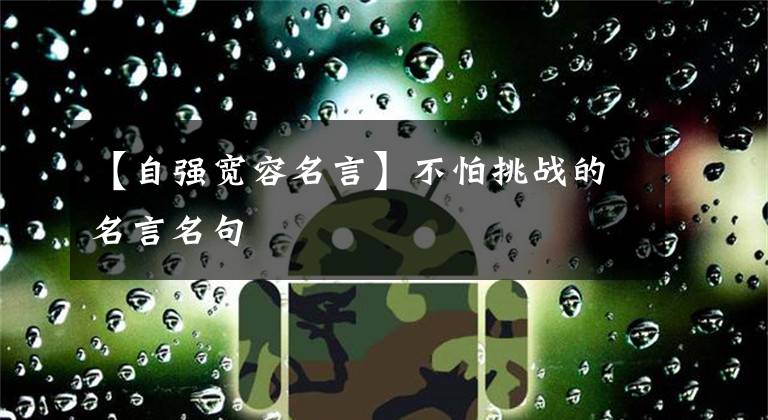 【自强宽容名言】不怕挑战的名言名句