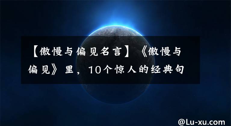 【傲慢与偏见名言】《傲慢与偏见》里,10个惊人的经典句子