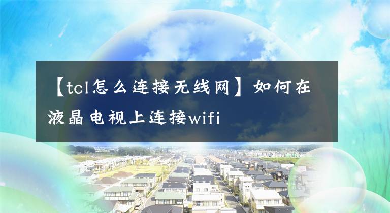 【tcl怎么连接无线网】如何在液晶电视上连接wifi