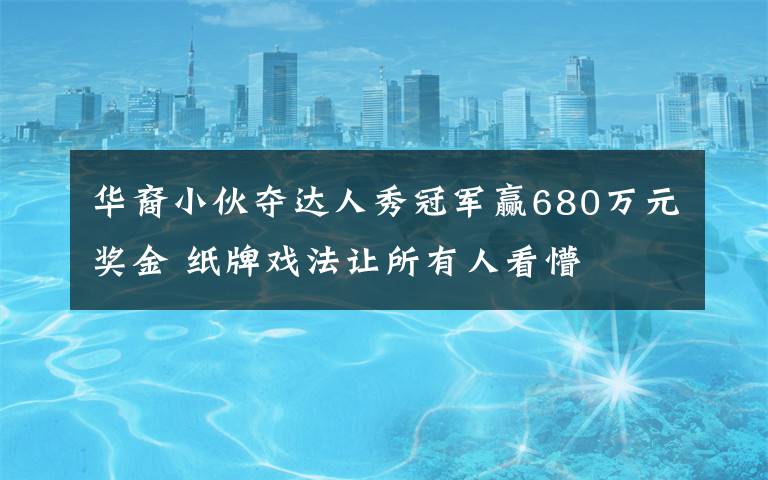 华裔小伙夺达人秀冠军赢680万元奖金 纸牌戏法让所有人看懵