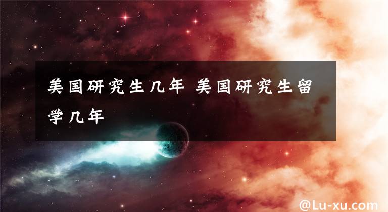美国研究生几年 美国研究生留学几年