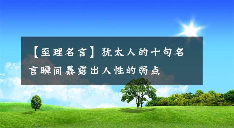 【至理名言】犹太人的十句名言瞬间暴露出人性的弱点