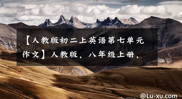 【人教版初二上英语第七单元作文】人教版,八年级上册,英语各单元优秀作文范文。