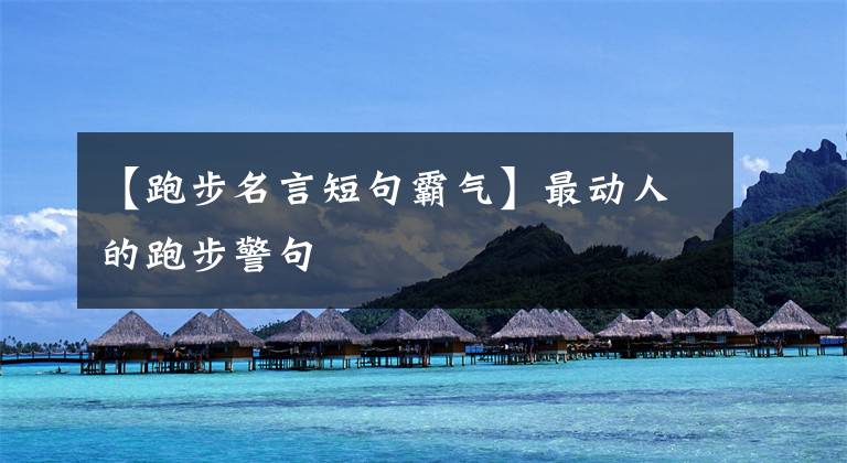 【跑步名言短句霸气】最动人的跑步警句