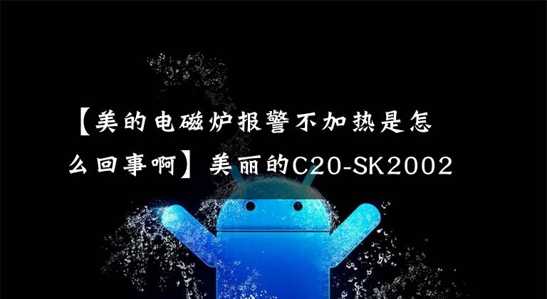 【美的电磁炉报警不加热是怎么回事啊】美丽的C20-SK2002型微波炉警报不断,无法加热的维修