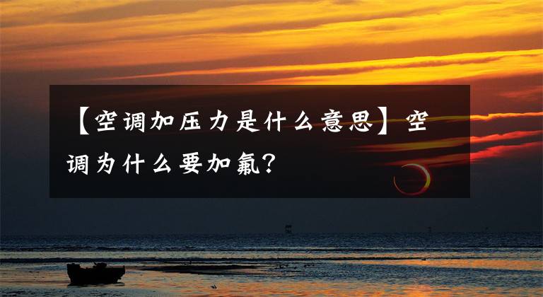 【空调加压力是什么意思】空调为什么要加氟?