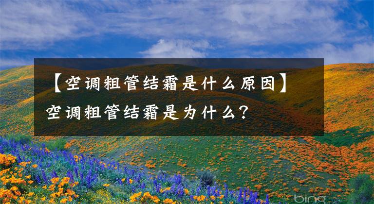 【空调粗管结霜是什么原因】空调粗管结霜是为什么?