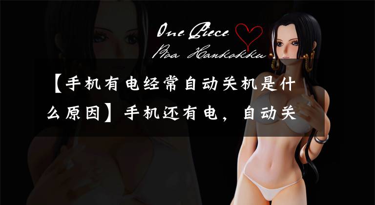 【手机有电经常自动关机是什么原因】手机还有电,自动关机怎么解决?