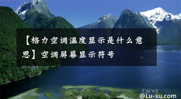 【格力空调温度显示是什么意思】空调屏幕显示符号