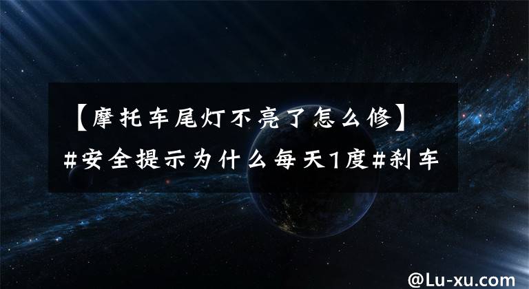 【摩托车尾灯不亮了怎么修】#安全提示为什么每天1度#刹车灯不亮?不知道的快来看看!