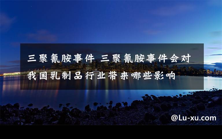 三聚氰胺事件 三聚氰胺事件会对我国乳制品行业带来哪些影响