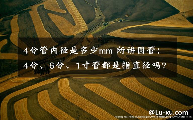 4分管内径是多少mm 所讲圆管:4分、6分、1寸管都是指直径吗?各等于多少mm?