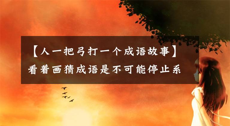 【人一把弓打一个成语故事】看着画猜成语是不可能停止系列的,猜着8题也想猜。
