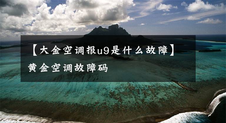 【大金空调报u9是什么故障】黄金空调故障码